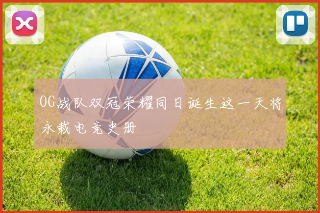 OG战队双冠荣耀同日诞生这一天将永载电竞史册