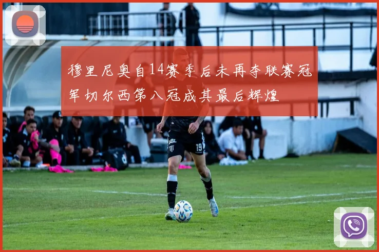 穆里尼奥自14赛季后未再夺联赛冠军切尔西第八冠成其最后辉煌