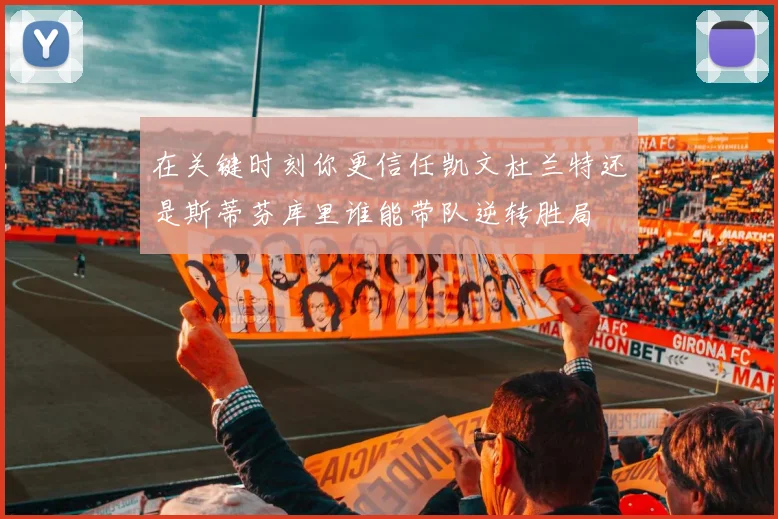 在关键时刻你更信任凯文杜兰特还是斯蒂芬库里谁能带队逆转胜局