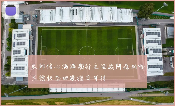 瓜帅信心满满期待主场战阿森纳哈兰德状态回暖指日可待