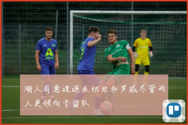 湖人有意追逐米切尔和罗威尽管两人更倾向于留队