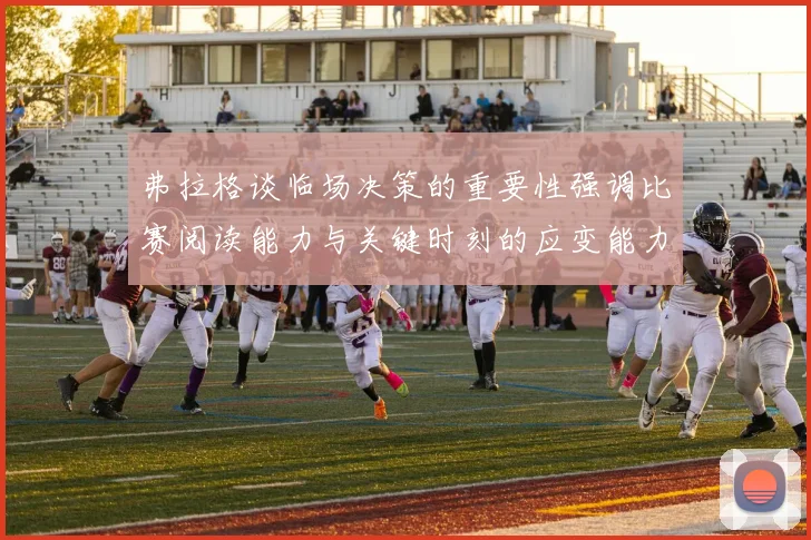 弗拉格谈临场决策的重要性强调比赛阅读能力与关键时刻的应变能力