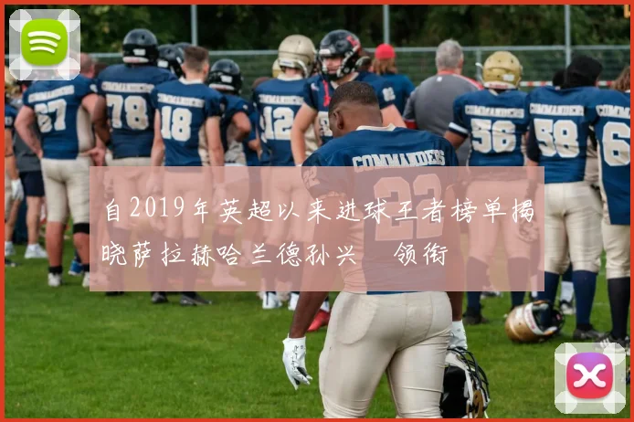 自2019年英超以来进球王者榜单揭晓萨拉赫哈兰德孙兴慜领衔