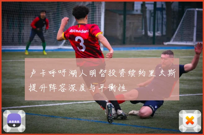卢卡呼吁湖人明智投资续约里夫斯提升阵容深度与平衡性