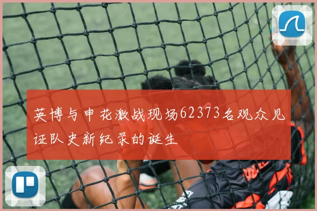 英博与申花激战现场62373名观众见证队史新纪录的诞生