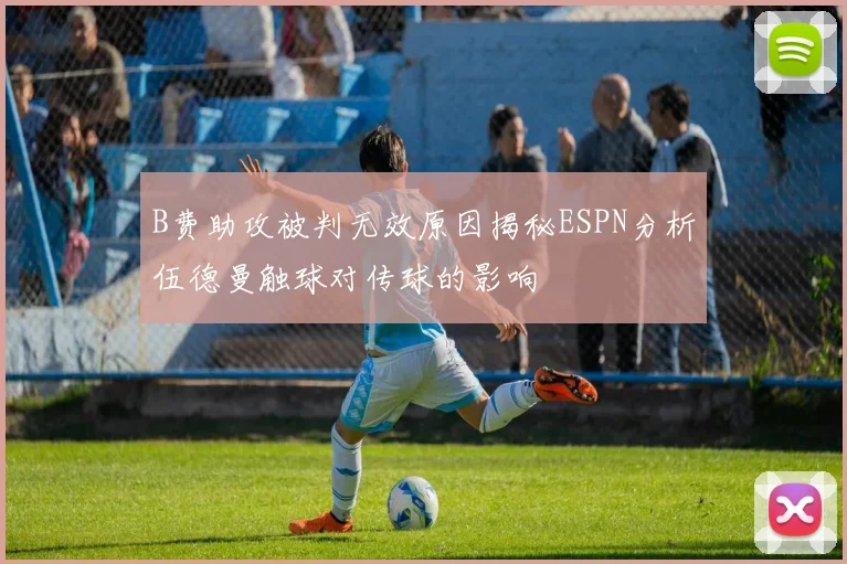 B费助攻被判无效原因揭秘ESPN分析伍德曼触球对传球的影响