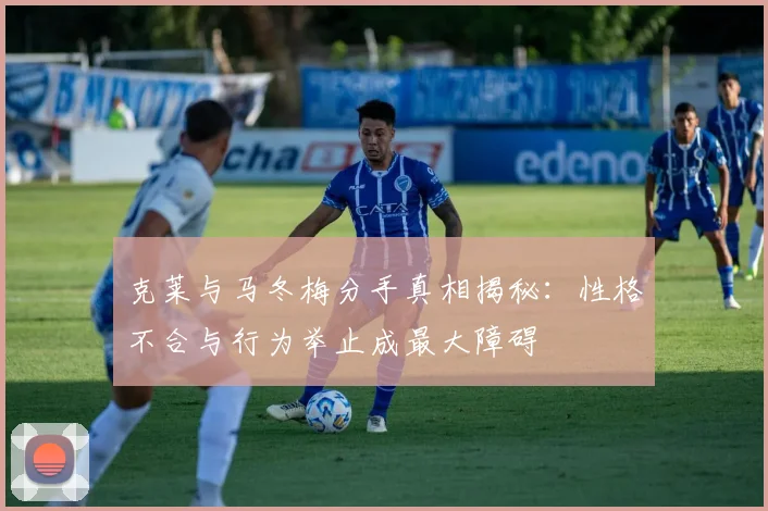 克莱与马冬梅分手真相揭秘：性格不合与行为举止成最大障碍