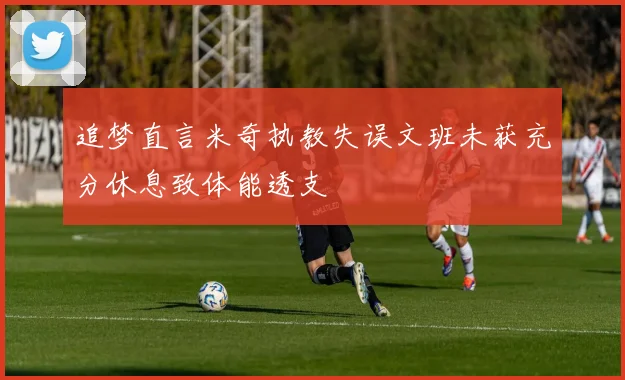 追梦直言米奇执教失误文班未获充分休息致体能透支