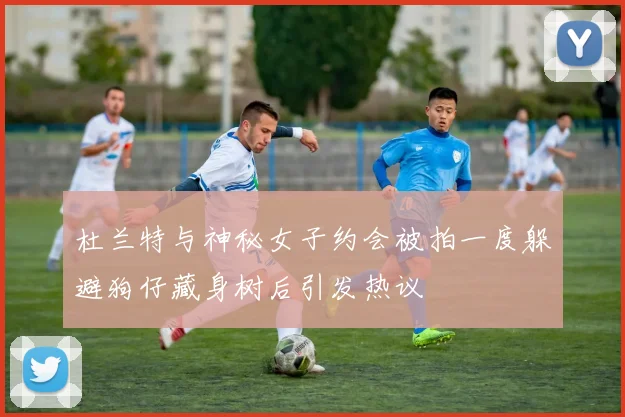 杜兰特与神秘女子约会被拍一度躲避狗仔藏身树后引发热议